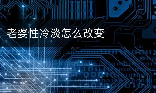 老婆性冷淡怎么改变