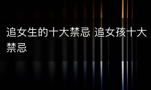 追女生的十大禁忌 追女孩十大禁忌