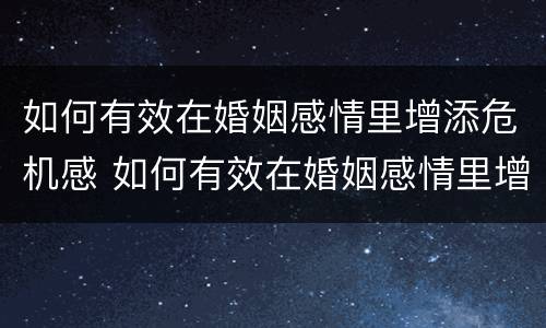 如何有效在婚姻感情里增添危机感 如何有效在婚姻感情里增添危机感的方法
