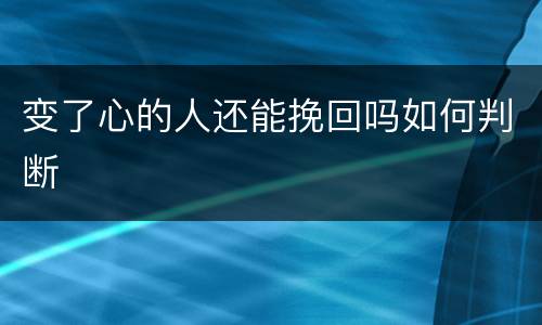 变了心的人还能挽回吗如何判断