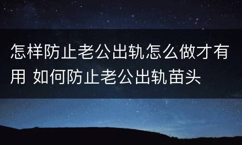 怎样防止老公出轨怎么做才有用 如何防止老公出轨苗头
