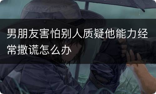 男朋友害怕别人质疑他能力经常撒谎怎么办