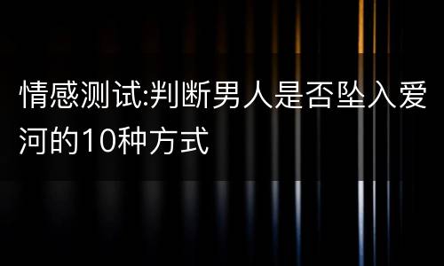 情感测试:判断男人是否坠入爱河的10种方式