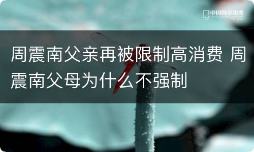 周震南父亲再被限制高消费 周震南父母为什么不强制