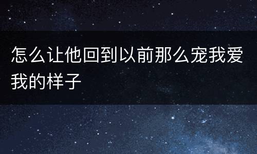 怎么让他回到以前那么宠我爱我的样子