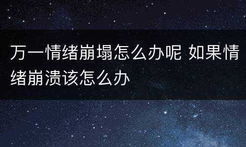 万一情绪崩塌怎么办呢 如果情绪崩溃该怎么办