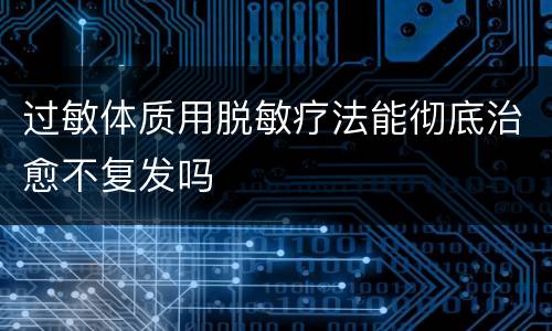 过敏体质用脱敏疗法能彻底治愈不复发吗