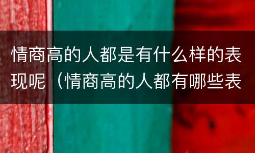 情商高的人都是有什么样的表现呢（情商高的人都有哪些表现）