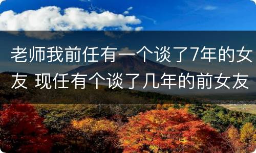 老师我前任有一个谈了7年的女友 现任有个谈了几年的前女友
