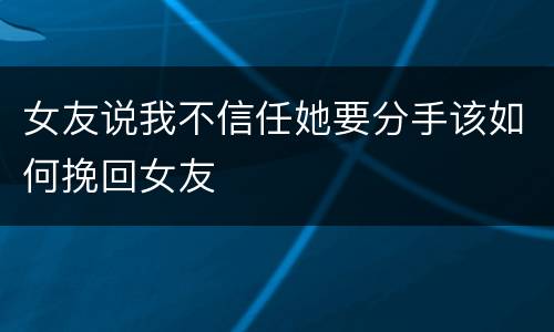 女友说我不信任她要分手该如何挽回女友