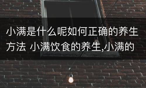 小满是什么呢如何正确的养生方法 小满饮食的养生,小满的,起居