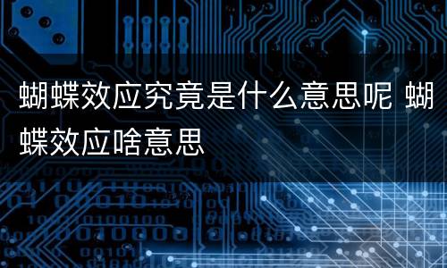 蝴蝶效应究竟是什么意思呢 蝴蝶效应啥意思