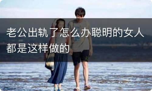 老公出轨了怎么办聪明的女人都是这样做的