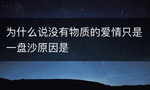 为什么说没有物质的爱情只是一盘沙原因是