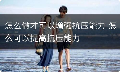 怎么做才可以增强抗压能力 怎么可以提高抗压能力