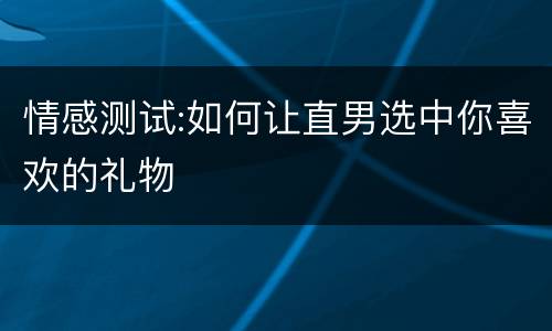 情感测试:如何让直男选中你喜欢的礼物