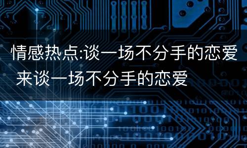情感热点:谈一场不分手的恋爱 来谈一场不分手的恋爱