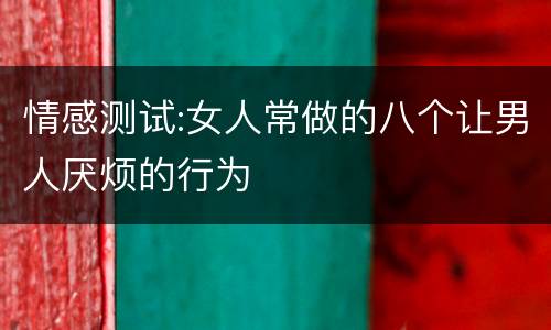 情感测试:女人常做的八个让男人厌烦的行为