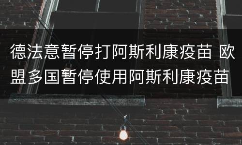 德法意暂停打阿斯利康疫苗 欧盟多国暂停使用阿斯利康疫苗