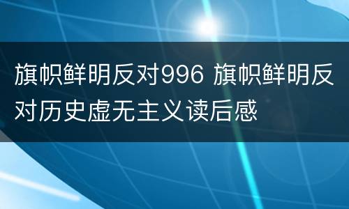 旗帜鲜明反对996 旗帜鲜明反对历史虚无主义读后感