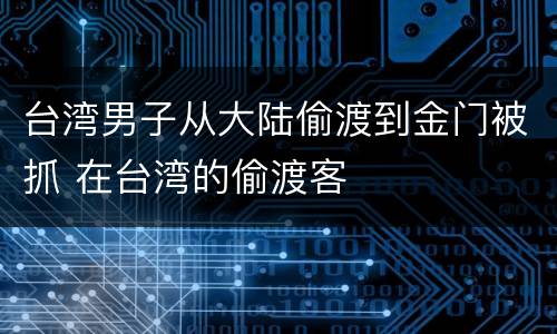 台湾男子从大陆偷渡到金门被抓 在台湾的偷渡客