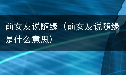 前女友说随缘（前女友说随缘是什么意思）