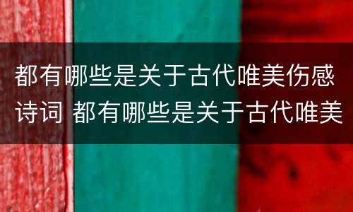 都有哪些是关于古代唯美伤感诗词 都有哪些是关于古代唯美伤感诗词的