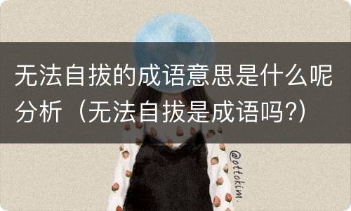 无法自拔的成语意思是什么呢分析（无法自拔是成语吗?）