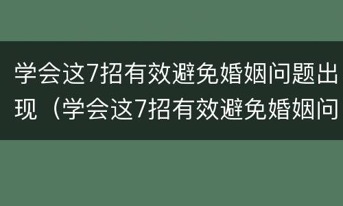 学会这7招有效避免婚姻问题出现（学会这7招有效避免婚姻问题出现的方法）