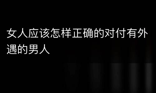 女人应该怎样正确的对付有外遇的男人