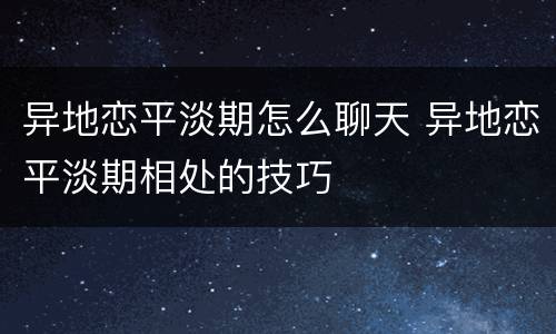 异地恋平淡期怎么聊天 异地恋平淡期相处的技巧