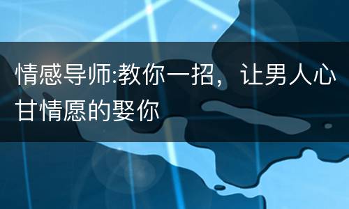 情感导师:教你一招，让男人心甘情愿的娶你