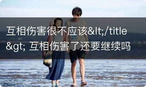 互相伤害很不应该</title> 互相伤害了还要继续吗