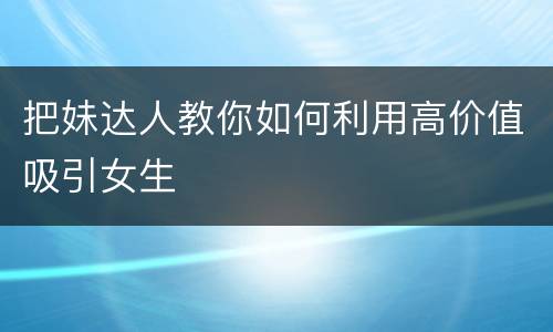 把妹达人教你如何利用高价值吸引女生