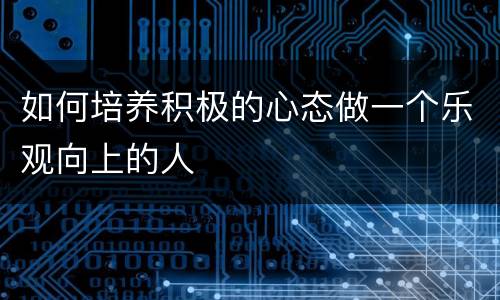 如何培养积极的心态做一个乐观向上的人