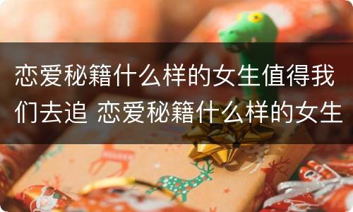 恋爱秘籍什么样的女生值得我们去追 恋爱秘籍什么样的女生值得我们去追