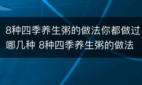 8种四季养生粥的做法你都做过哪几种 8种四季养生粥的做法你都做过哪几种菜
