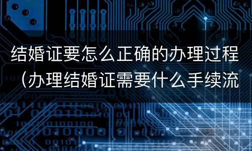 结婚证要怎么正确的办理过程（办理结婚证需要什么手续流程）