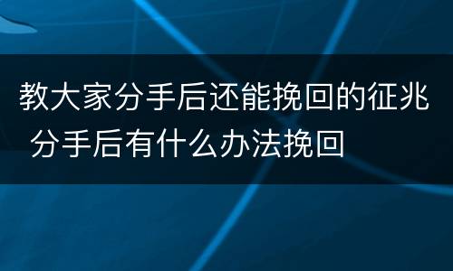 教大家分手后还能挽回的征兆 分手后有什么办法挽回