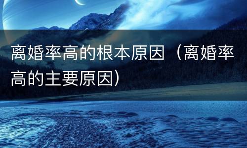 离婚率高的根本原因（离婚率高的主要原因）