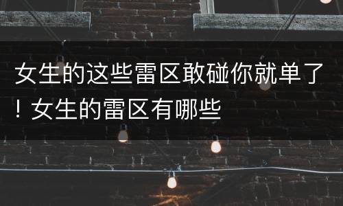 女生的这些雷区敢碰你就单了! 女生的雷区有哪些