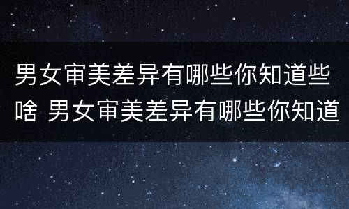 男女审美差异有哪些你知道些啥 男女审美差异有哪些你知道些啥问题