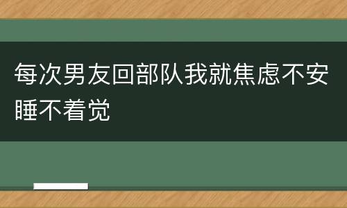 每次男友回部队我就焦虑不安睡不着觉