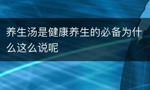 养生汤是健康养生的必备为什么这么说呢