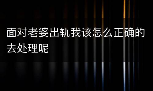 面对老婆出轨我该怎么正确的去处理呢