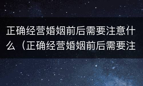 正确经营婚姻前后需要注意什么（正确经营婚姻前后需要注意什么事项）