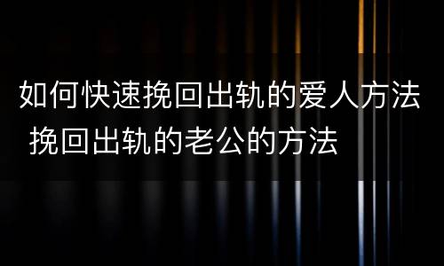 如何快速挽回出轨的爱人方法 挽回出轨的老公的方法