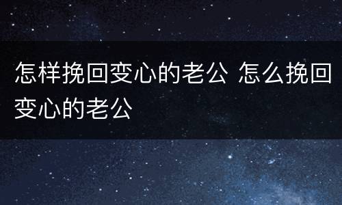 怎样挽回变心的老公 怎么挽回变心的老公