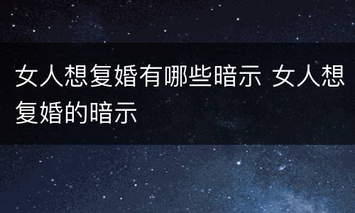 女人想复婚有哪些暗示 女人想复婚的暗示