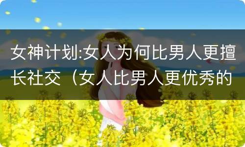 女神计划:女人为何比男人更擅长社交（女人比男人更优秀的原因）